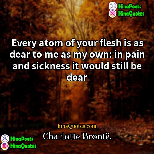 Charlotte Brontë Quotes | Every atom of your flesh is as